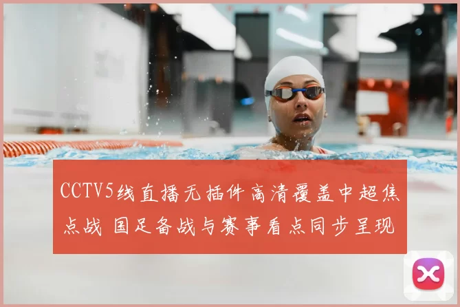 CCTV5线直播无插件高清覆盖中超焦点战 国足备战与赛事看点同步呈现