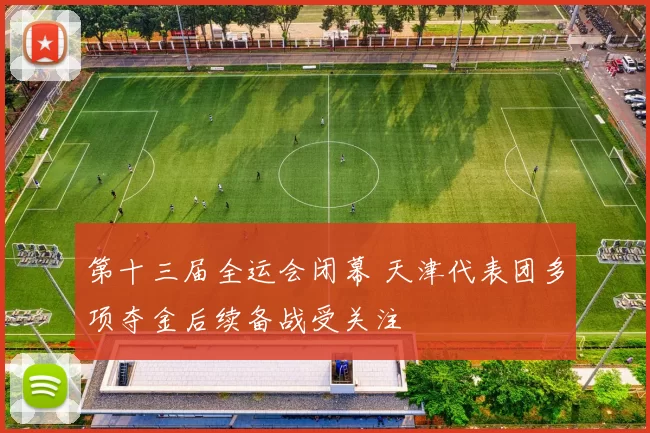 第十三届全运会闭幕 天津代表团多项夺金后续备战受关注