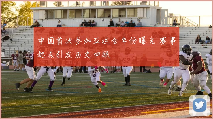 中国首次参加亚运会年份曝光 赛事起点引发历史回顾