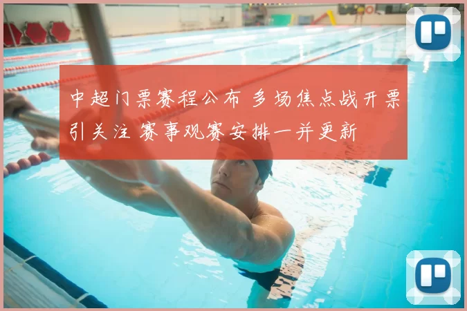 中超门票赛程公布 多场焦点战开票引关注 赛事观赛安排一并更新