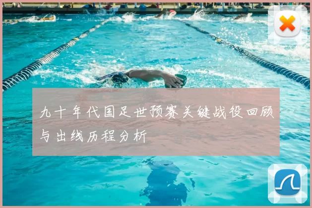 九十年代国足世预赛关键战役回顾与出线历程分析
