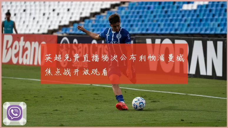 英超免费直播场次公布利物浦曼城焦点战开放观看