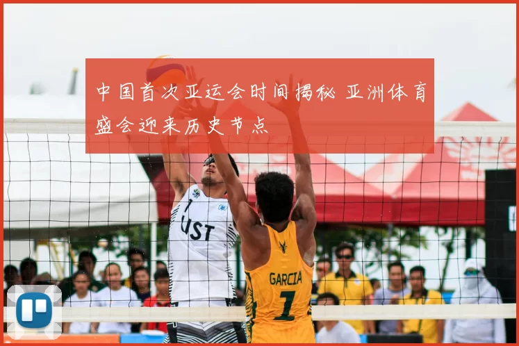 中国首次亚运会时间揭秘 亚洲体育盛会迎来历史节点