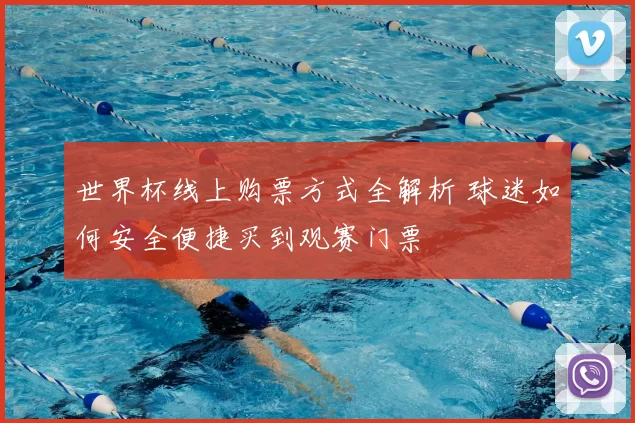 世界杯线上购票方式全解析 球迷如何安全便捷买到观赛门票