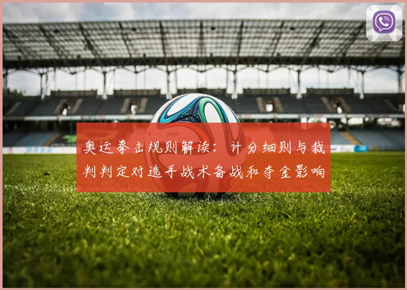 奥运拳击规则解读：计分细则与裁判判定对选手战术备战和夺金影响