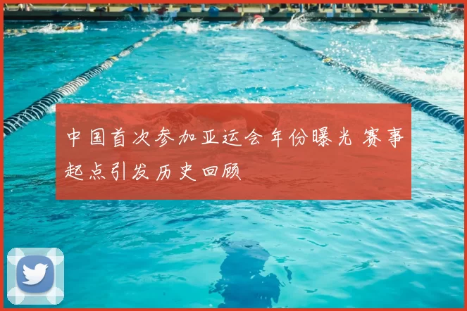 中国首次参加亚运会年份曝光 赛事起点引发历史回顾