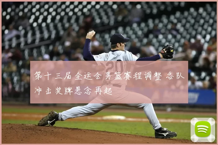 第十三届全运会男篮赛程调整 各队冲击奖牌悬念再起