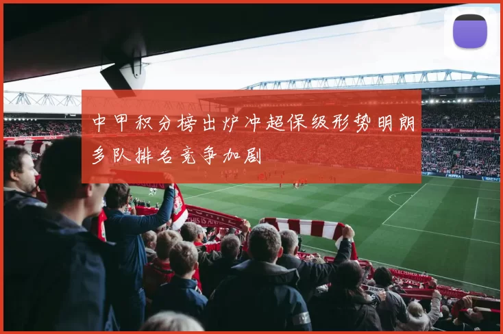 中甲积分榜出炉冲超保级形势明朗多队排名竞争加剧
