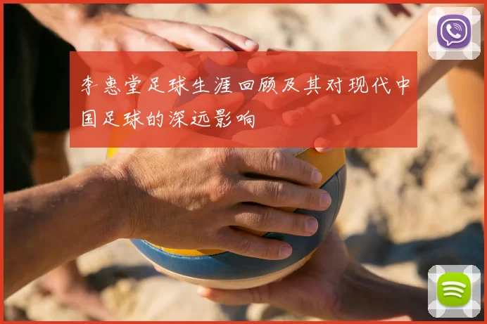 李惠堂足球生涯回顾及其对现代中国足球的深远影响