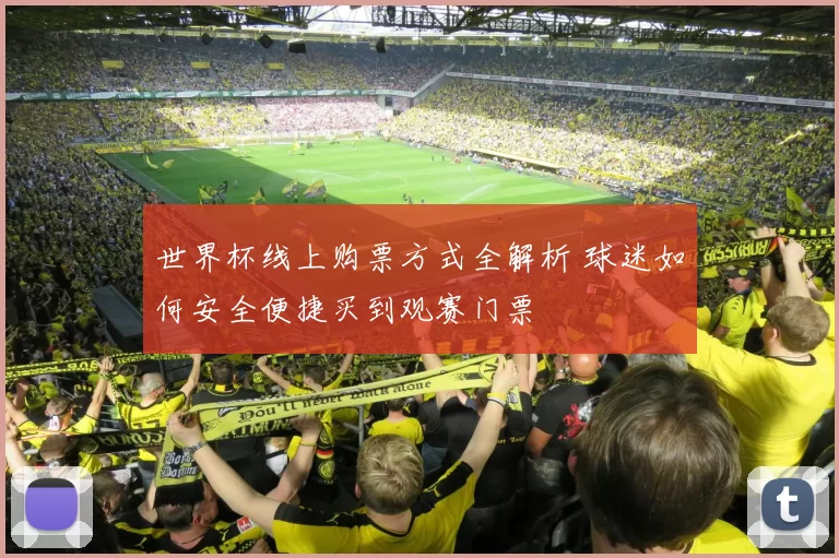 世界杯线上购票方式全解析 球迷如何安全便捷买到观赛门票