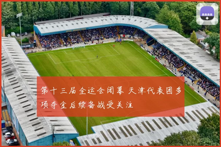 第十三届全运会闭幕 天津代表团多项夺金后续备战受关注