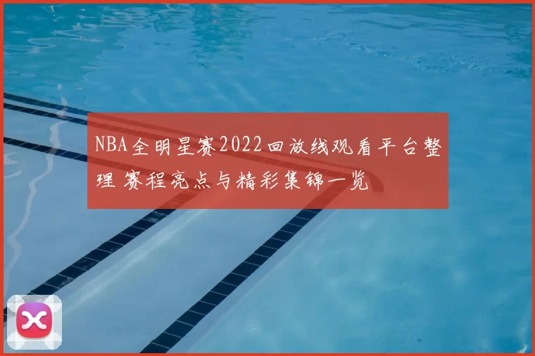 NBA全明星赛2022回放线观看平台整理 赛程亮点与精彩集锦一览