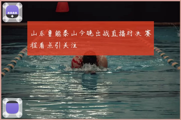 山东鲁能泰山今晚出战直播对决 赛程看点引关注