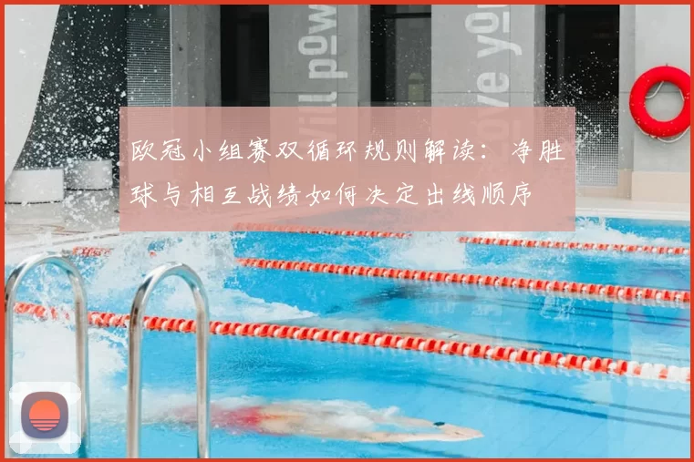 欧冠小组赛双循环规则解读：净胜球与相互战绩如何决定出线顺序