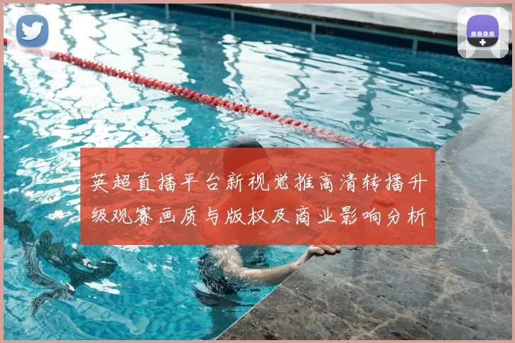 英超直播平台新视觉推高清转播升级观赛画质与版权及商业影响分析
