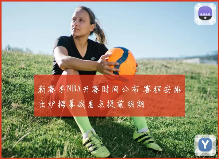 新赛季NBA开赛时间公布 赛程安排出炉揭幕战看点提前明朗