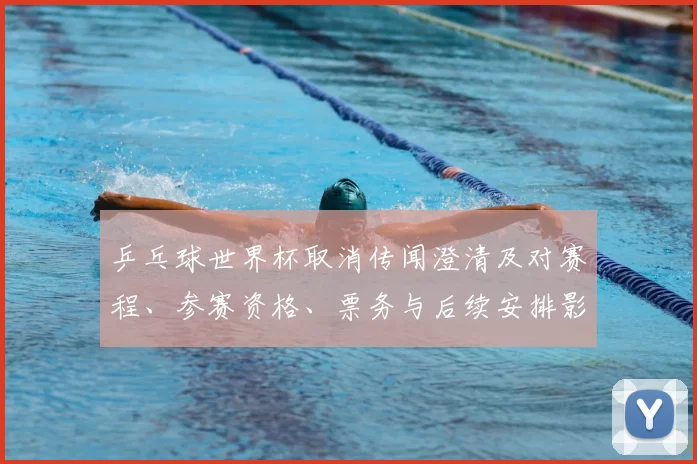 乒乓球世界杯取消传闻澄清及对赛程、参赛资格、票务与后续安排影响解读