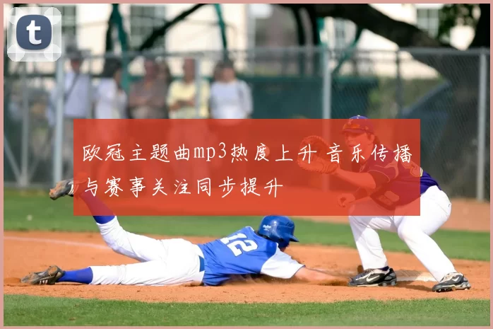 欧冠主题曲mp3热度上升 音乐传播与赛事关注同步提升