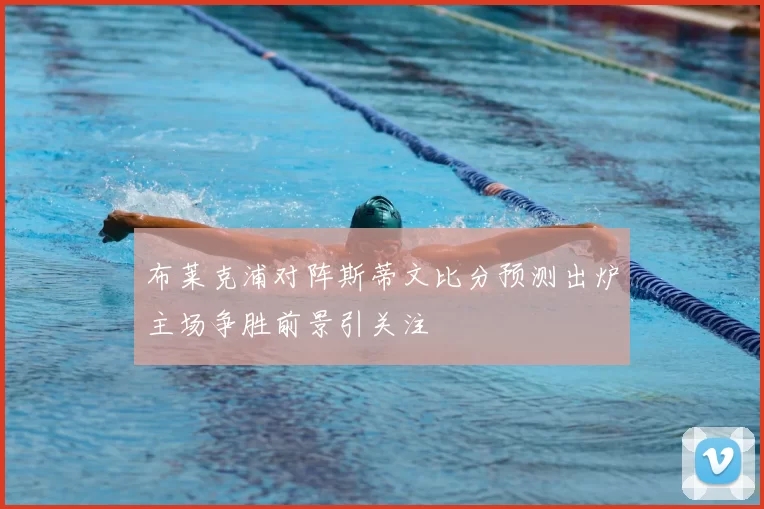 布莱克浦对阵斯蒂文比分预测出炉主场争胜前景引关注
