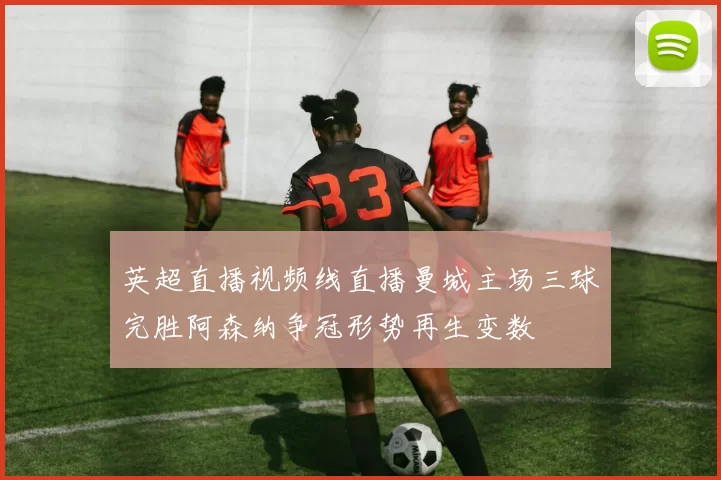 英超直播视频线直播曼城主场三球完胜阿森纳争冠形势再生变数