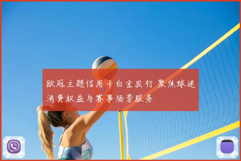 欧冠主题信用卡白金发行 聚焦球迷消费权益与赛事场景服务