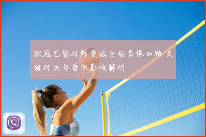 欧冠巴黎对阵曼城全场录像回顾 关键对决与晋级影响解析