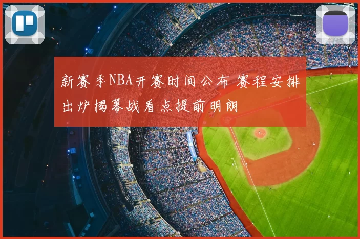 新赛季NBA开赛时间公布 赛程安排出炉揭幕战看点提前明朗