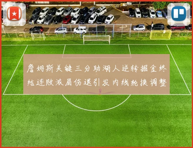 詹姆斯关键三分助湖人逆转掘金终结连败浓眉伤退引发内线轮换调整