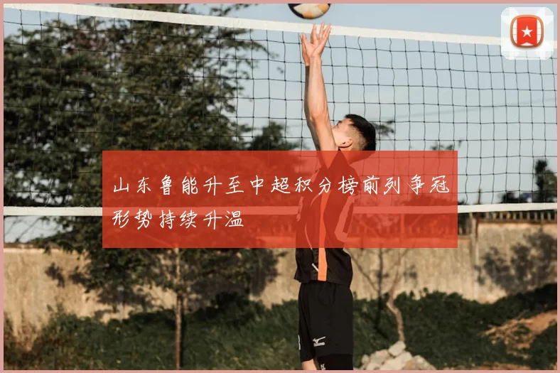 山东鲁能升至中超积分榜前列争冠形势持续升温