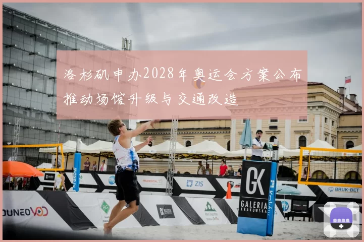 洛杉矶申办2028年奥运会方案公布推动场馆升级与交通改造