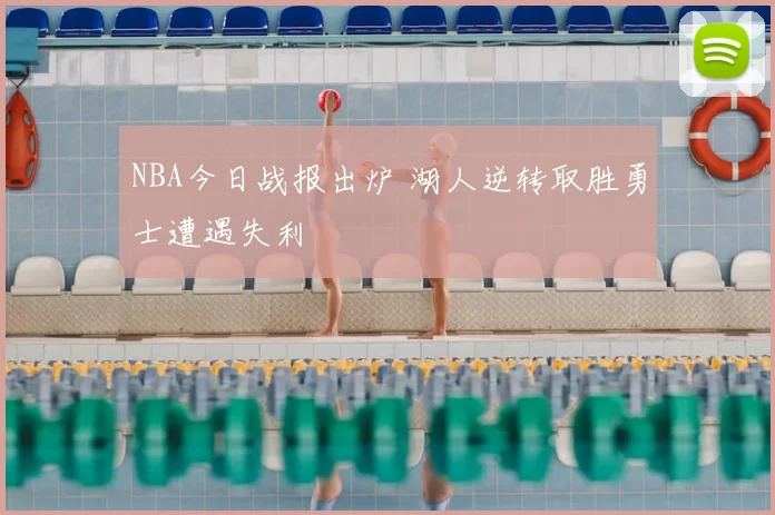 NBA今日战报出炉 湖人逆转取胜勇士遭遇失利