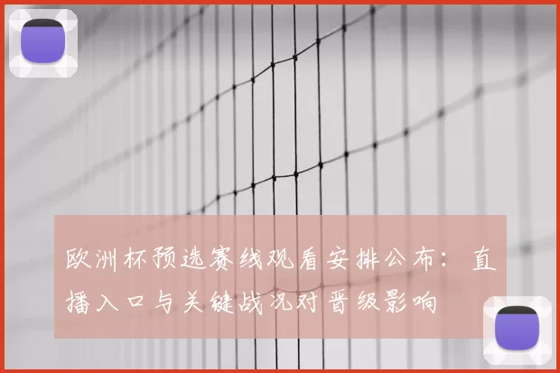 欧洲杯预选赛线观看安排公布：直播入口与关键战况对晋级影响
