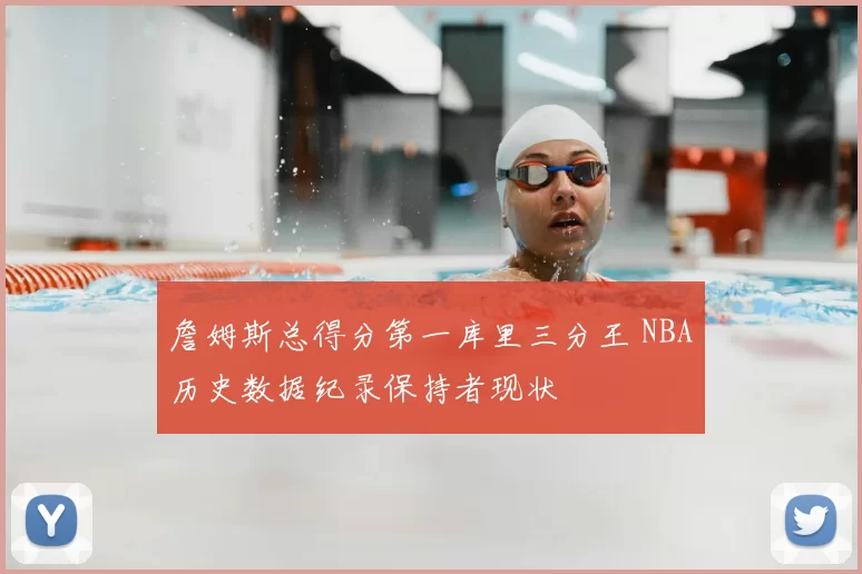 詹姆斯总得分第一库里三分王 NBA历史数据纪录保持者现状