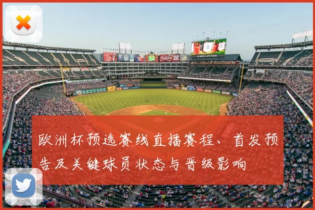 欧洲杯预选赛线直播赛程、首发预告及关键球员状态与晋级影响