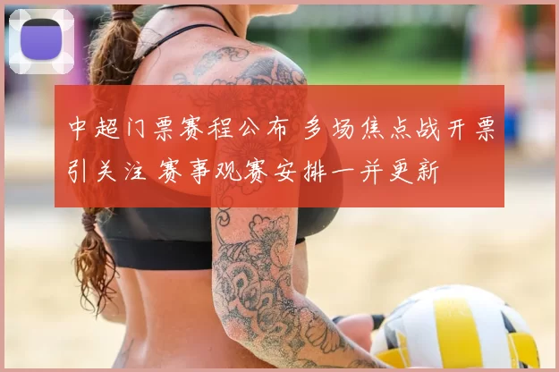 中超门票赛程公布 多场焦点战开票引关注 赛事观赛安排一并更新