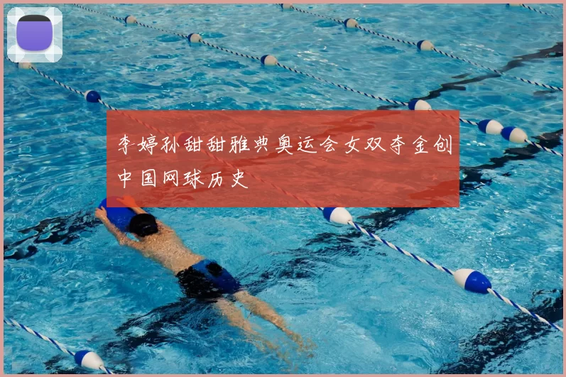 李婷孙甜甜雅典奥运会女双夺金创中国网球历史