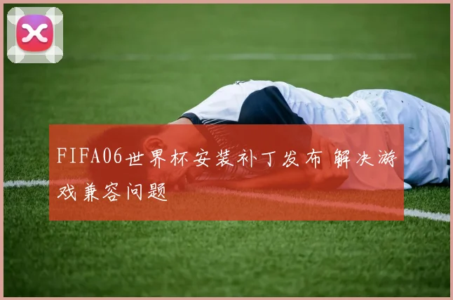 FIFA06世界杯安装补丁发布 解决游戏兼容问题