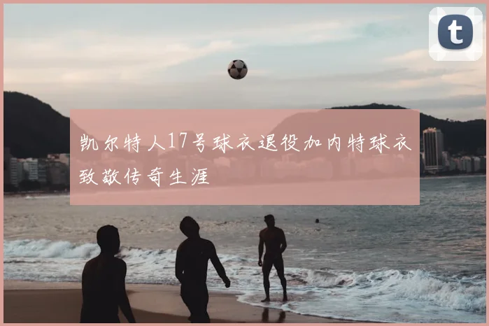 凯尔特人17号球衣退役加内特球衣致敬传奇生涯