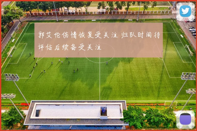 郭艾伦伤情恢复受关注 归队时间待评估后续备受关注