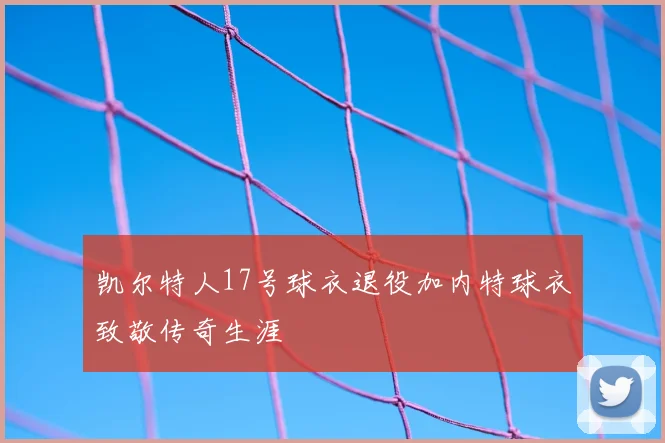 凯尔特人17号球衣退役加内特球衣致敬传奇生涯
