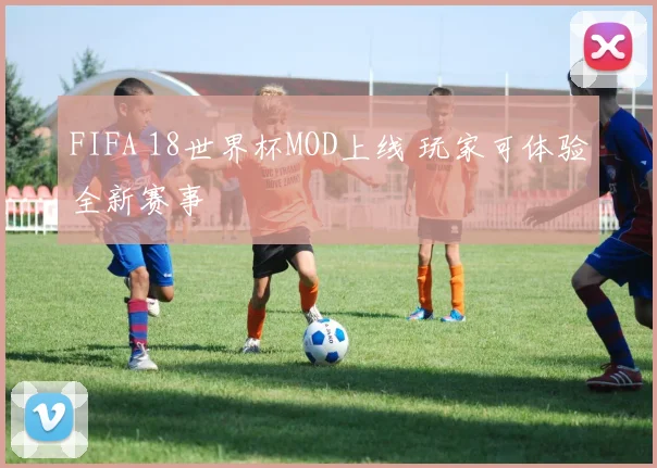 FIFA 18世界杯MOD上线 玩家可体验全新赛事