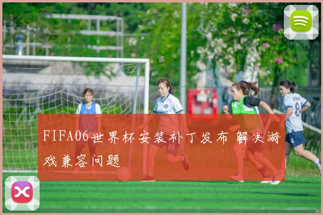 FIFA06世界杯安装补丁发布 解决游戏兼容问题