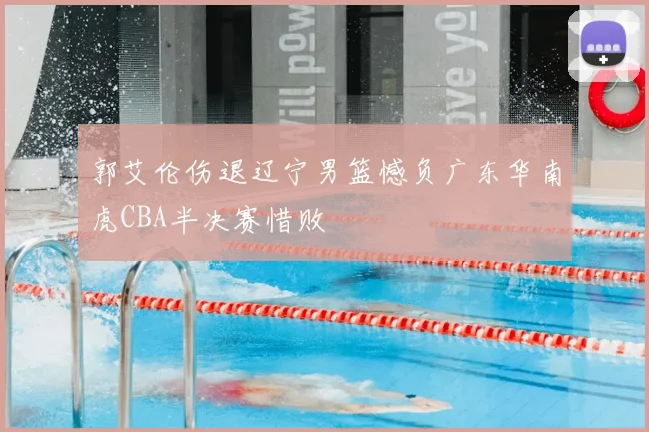 郭艾伦伤退辽宁男篮憾负广东华南虎CBA半决赛惜败