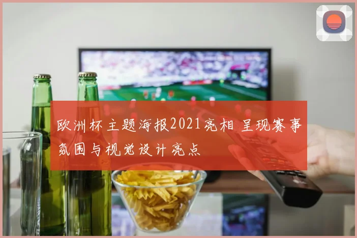 欧洲杯主题海报2021亮相 呈现赛事氛围与视觉设计亮点