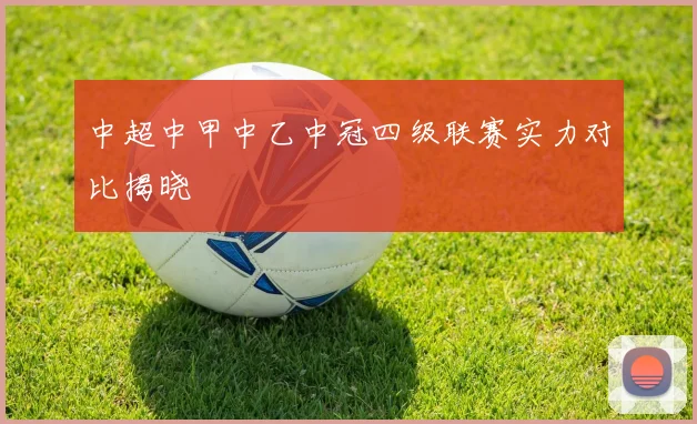 中超中甲中乙中冠四级联赛实力对比揭晓