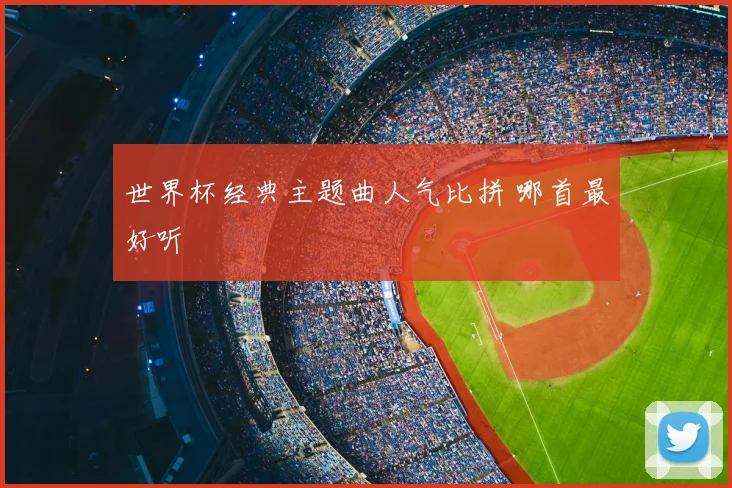 世界杯经典主题曲人气比拼 哪首最好听