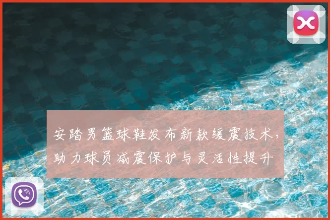 安踏男篮球鞋发布新款缓震技术，助力球员减震保护与灵活性提升
