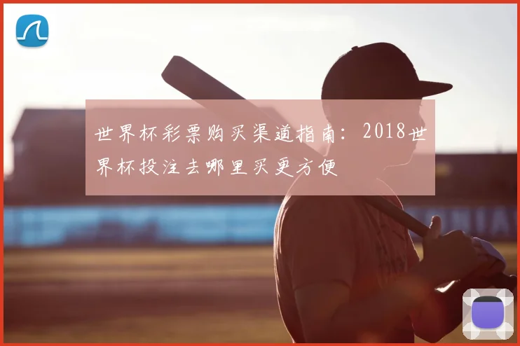 世界杯彩票购买渠道指南：2018世界杯投注去哪里买更方便